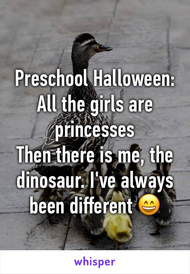Preschool Halloween:
All the girls are princesses
Then there is me, the dinosaur. I've always been different 😄