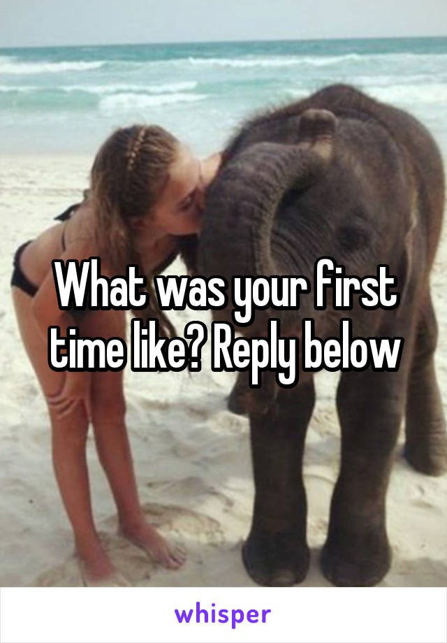 What was your first time like? Reply below