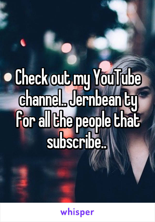 Check out my YouTube channel.. Jernbean ty for all the people that subscribe.. 