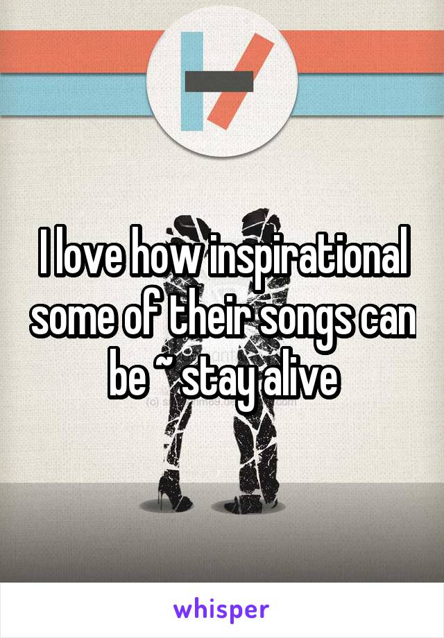 I love how inspirational some of their songs can be ~ stay alive