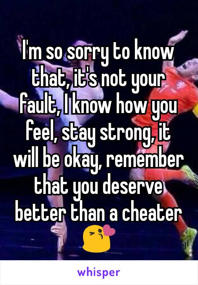 I'm so sorry to know that, it's not your fault, I know how you feel, stay strong, it will be okay, remember that you deserve better than a cheater
😘