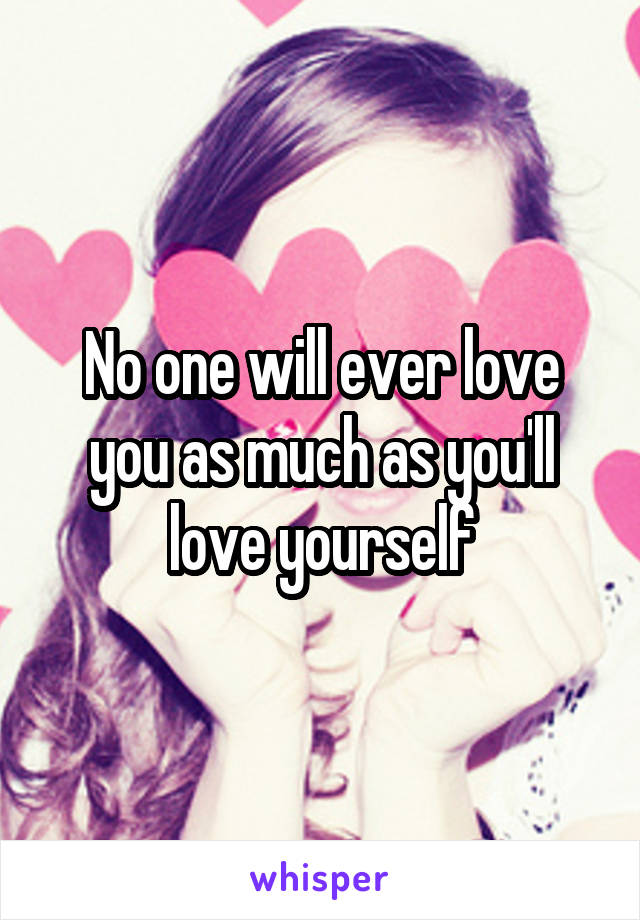 No one will ever love you as much as you'll love yourself
