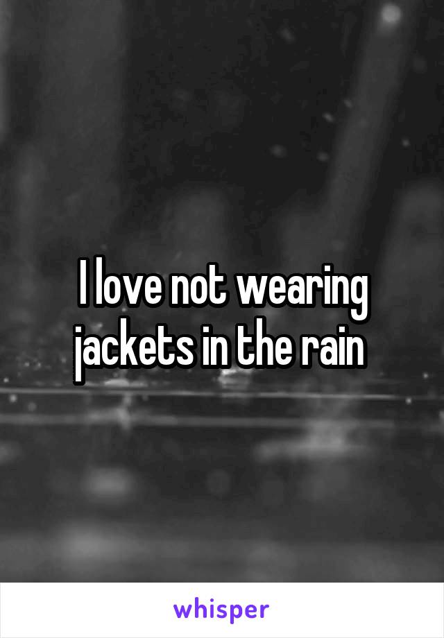 I love not wearing jackets in the rain 