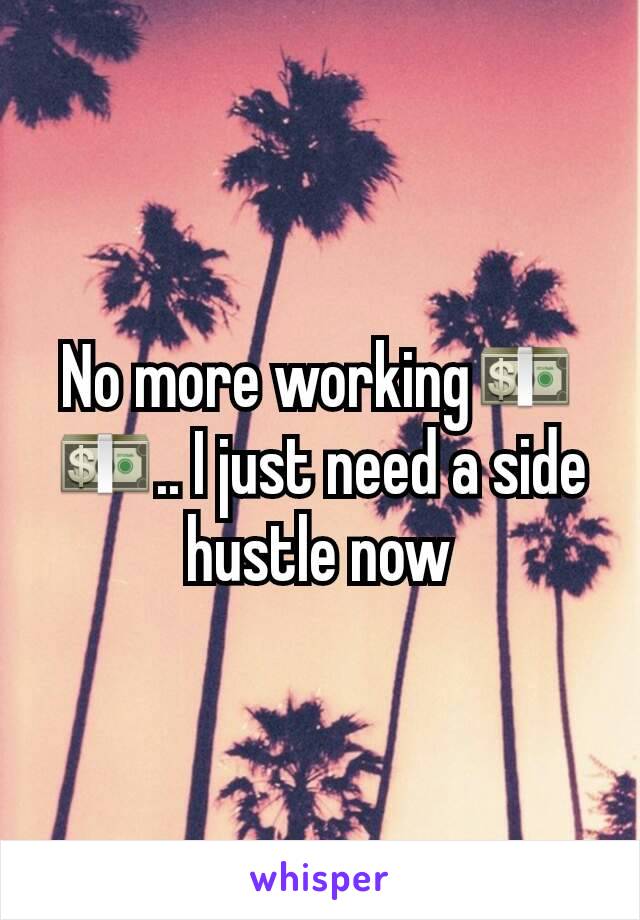 No more working💵💵.. I just need a side hustle now