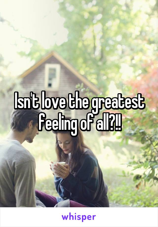 Isn't love the greatest feeling of all?!!