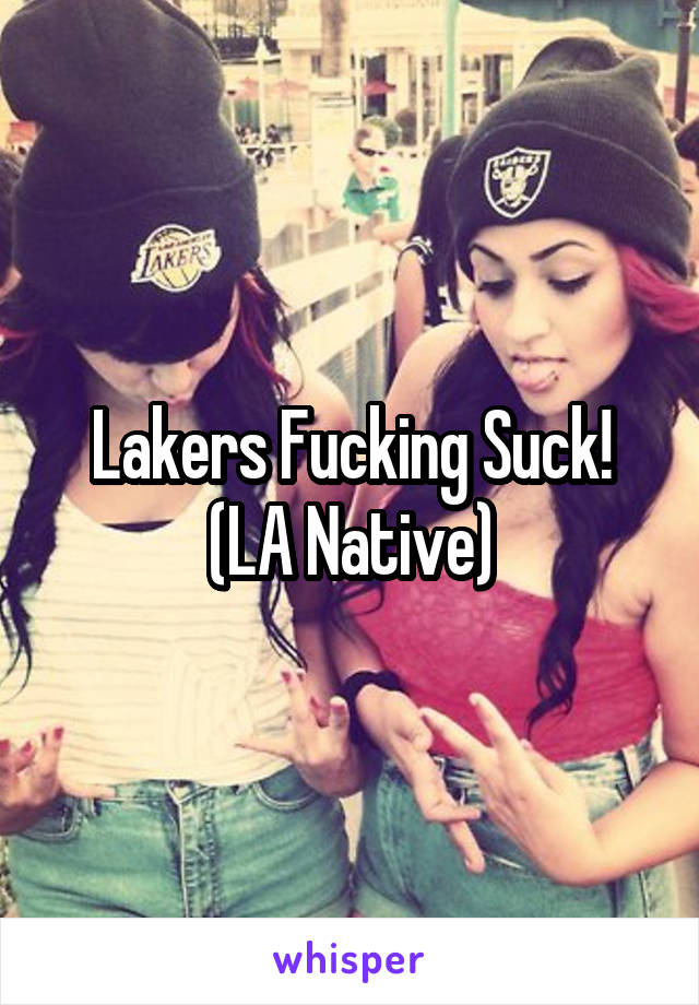 Lakers Fucking Suck!
(LA Native)