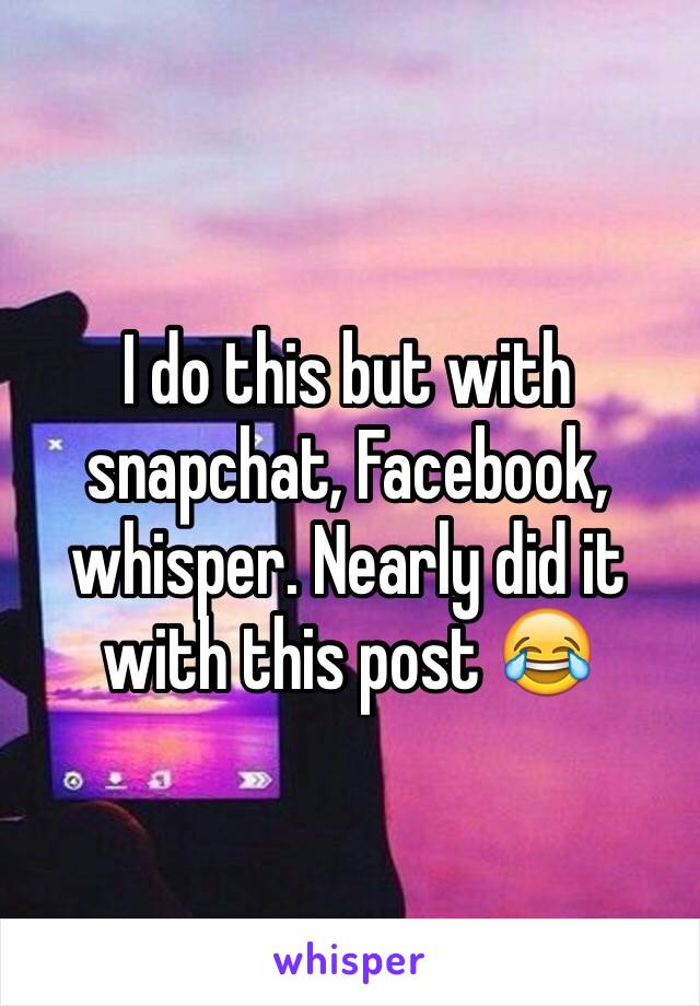 I do this but with snapchat, Facebook, whisper. Nearly did it with this post 😂