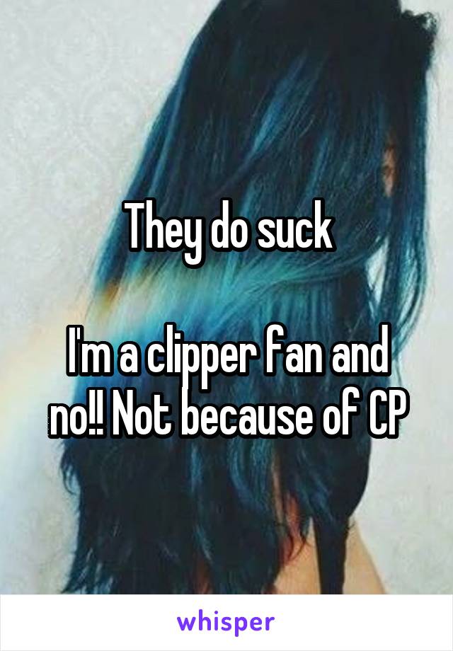 They do suck

I'm a clipper fan and no!! Not because of CP