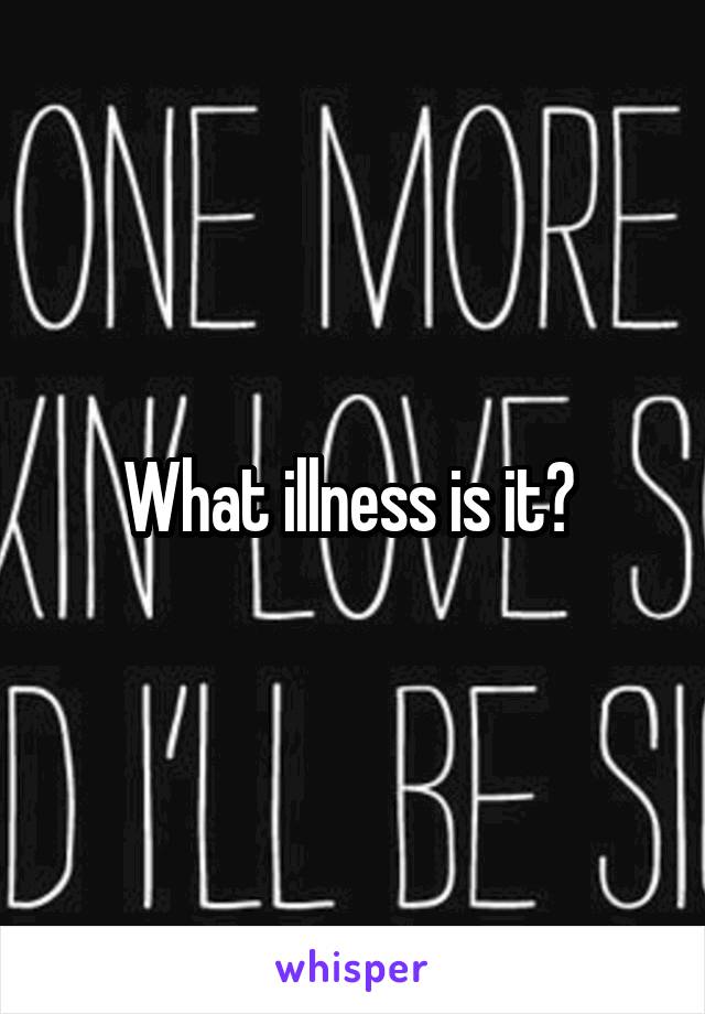 What illness is it? 