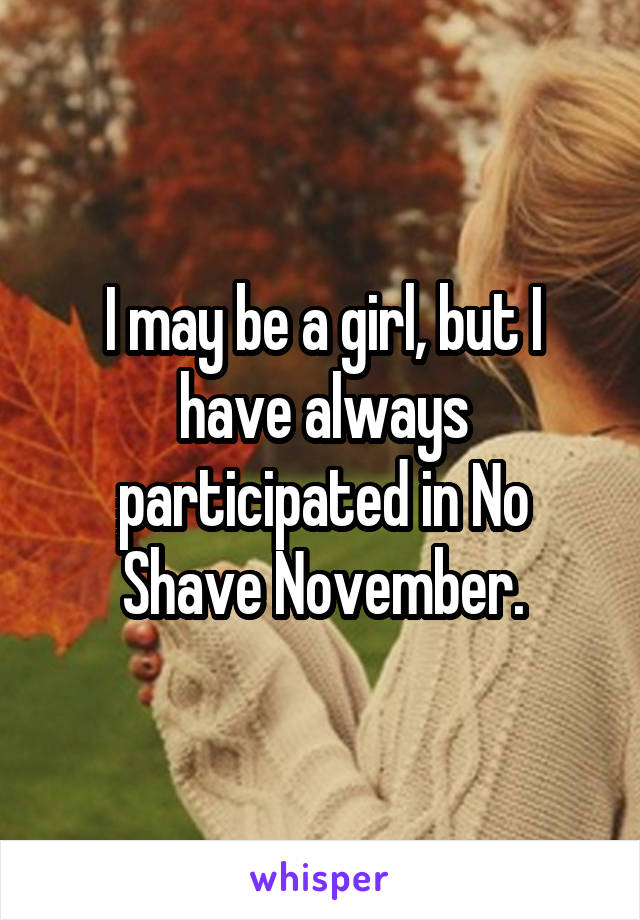 I may be a girl, but I have always participated in No Shave November.