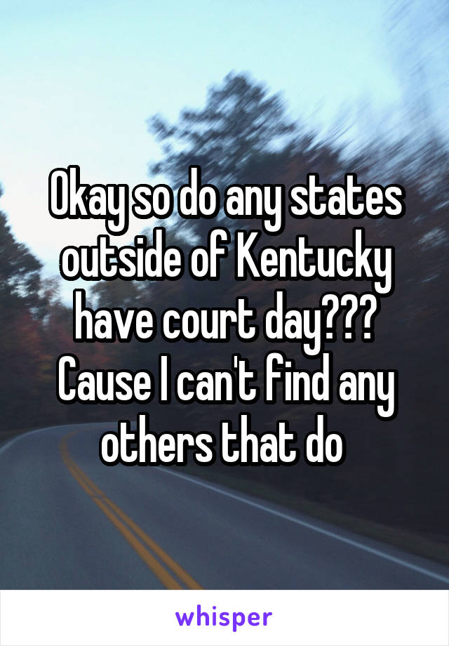 Okay so do any states outside of Kentucky have court day??? Cause I can't find any others that do 