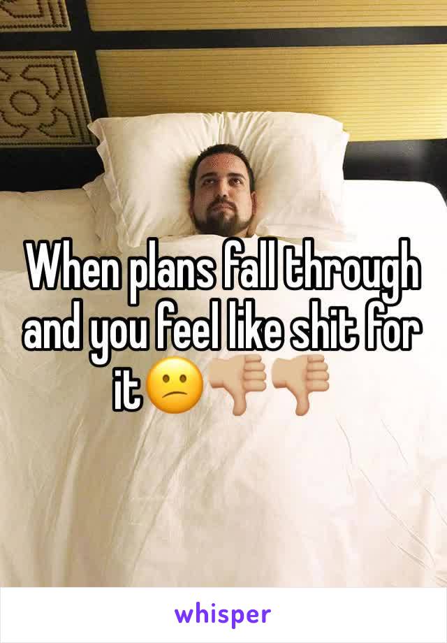When plans fall through and you feel like shit for it😕👎🏼👎🏼