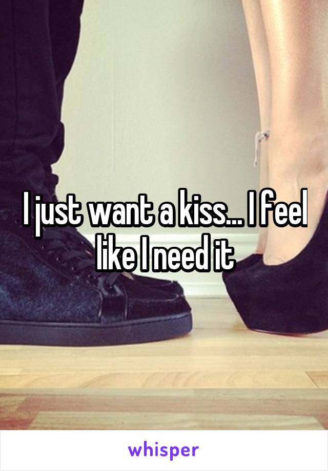 I just want a kiss... I feel like I need it