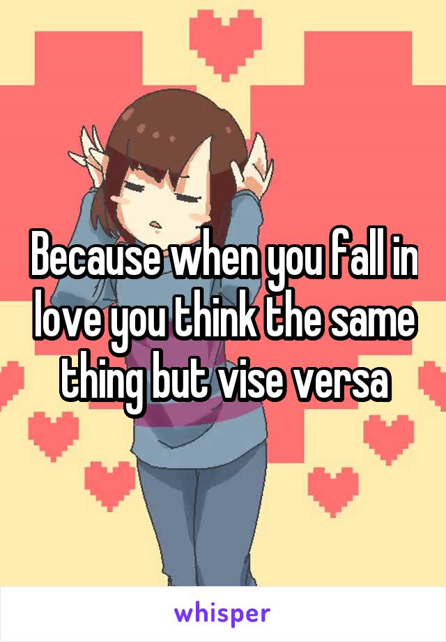 Because when you fall in love you think the same thing but vise versa