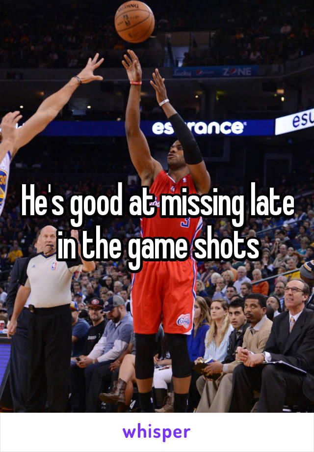 He's good at missing late in the game shots