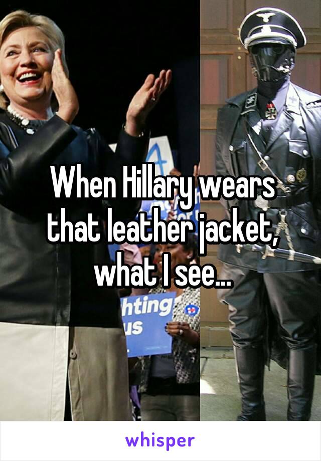 When Hillary wears that leather jacket, what I see...