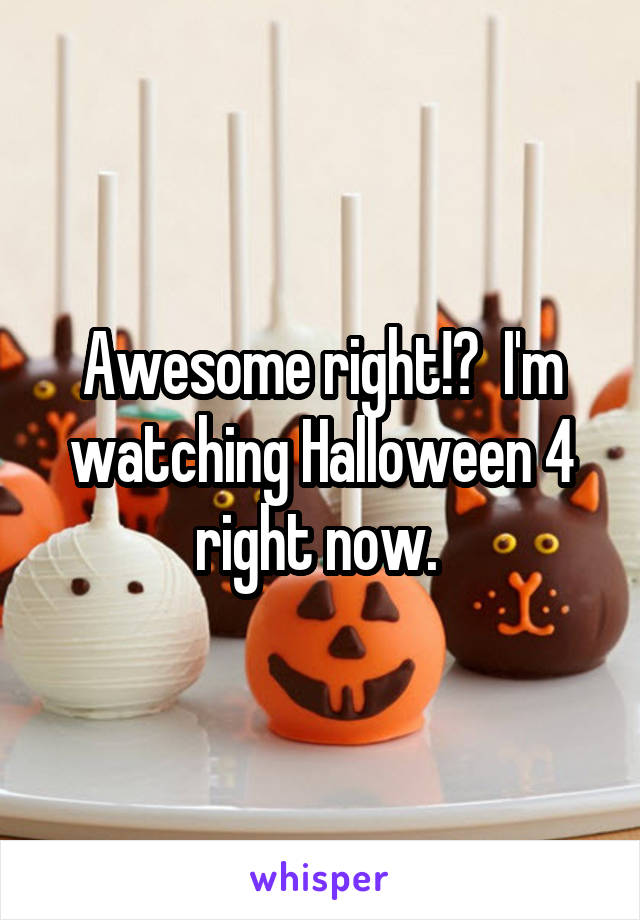 Awesome right!?  I'm watching Halloween 4 right now. 