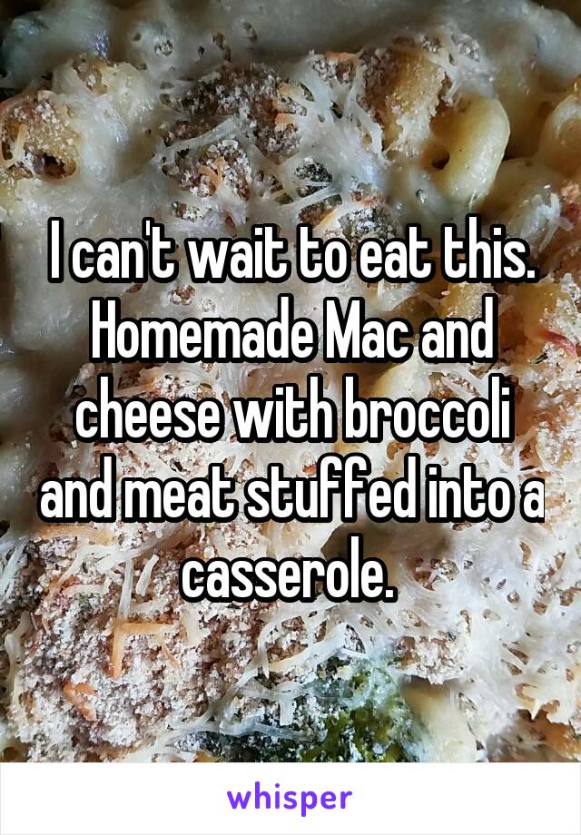 I can't wait to eat this. Homemade Mac and cheese with broccoli and meat stuffed into a casserole. 