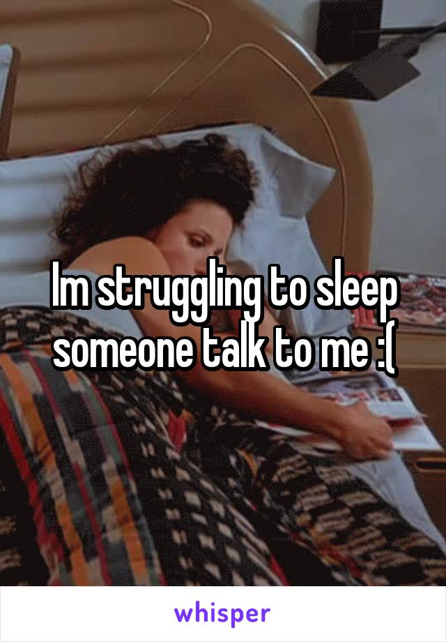 Im struggling to sleep someone talk to me :(