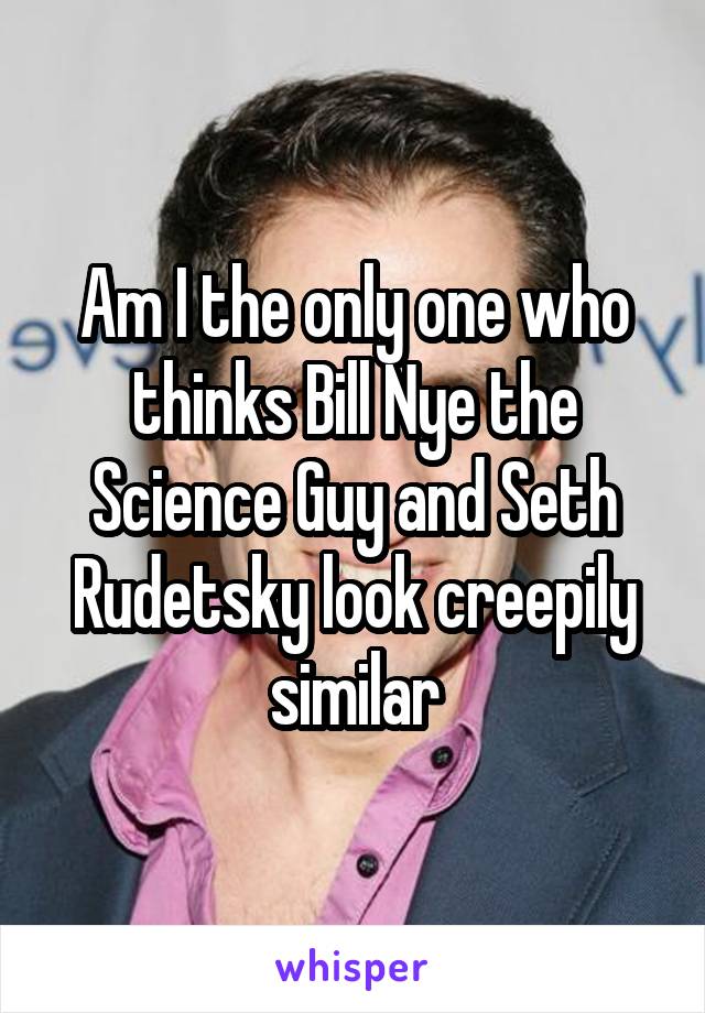 Am I the only one who thinks Bill Nye the Science Guy and Seth Rudetsky look creepily similar