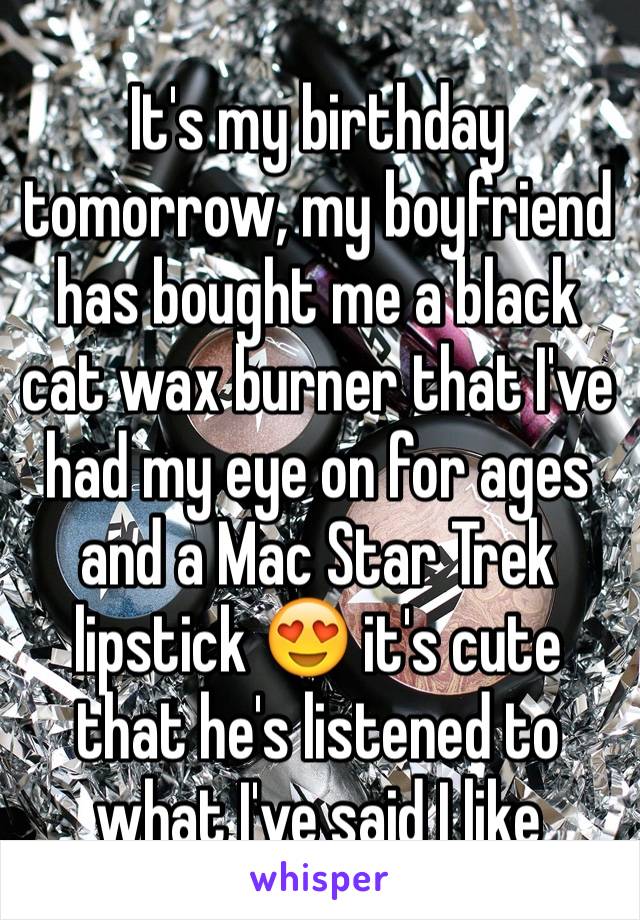 It's my birthday tomorrow, my boyfriend has bought me a black cat wax burner that I've had my eye on for ages and a Mac Star Trek lipstick 😍 it's cute that he's listened to what I've said I like 