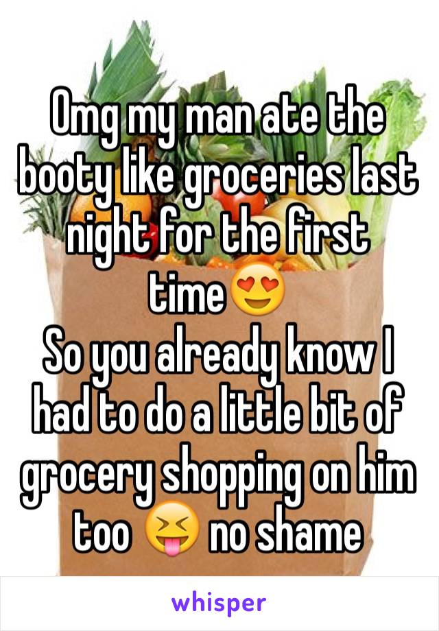 Omg my man ate the booty like groceries last night for the first time😍
So you already know I had to do a little bit of grocery shopping on him too 😝 no shame 