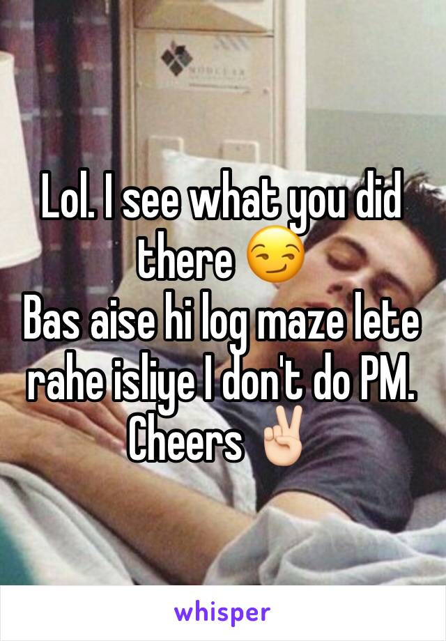 Lol. I see what you did there 😏
Bas aise hi log maze lete rahe isliye I don't do PM.
Cheers ✌🏻️
