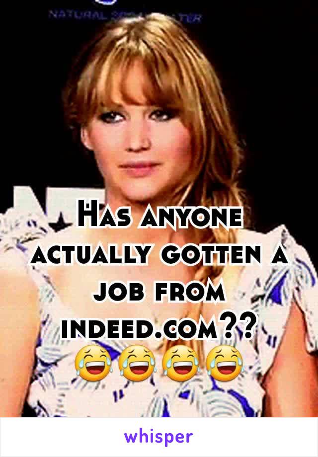 Has anyone actually gotten a job from indeed.com??
😂😂😂😂