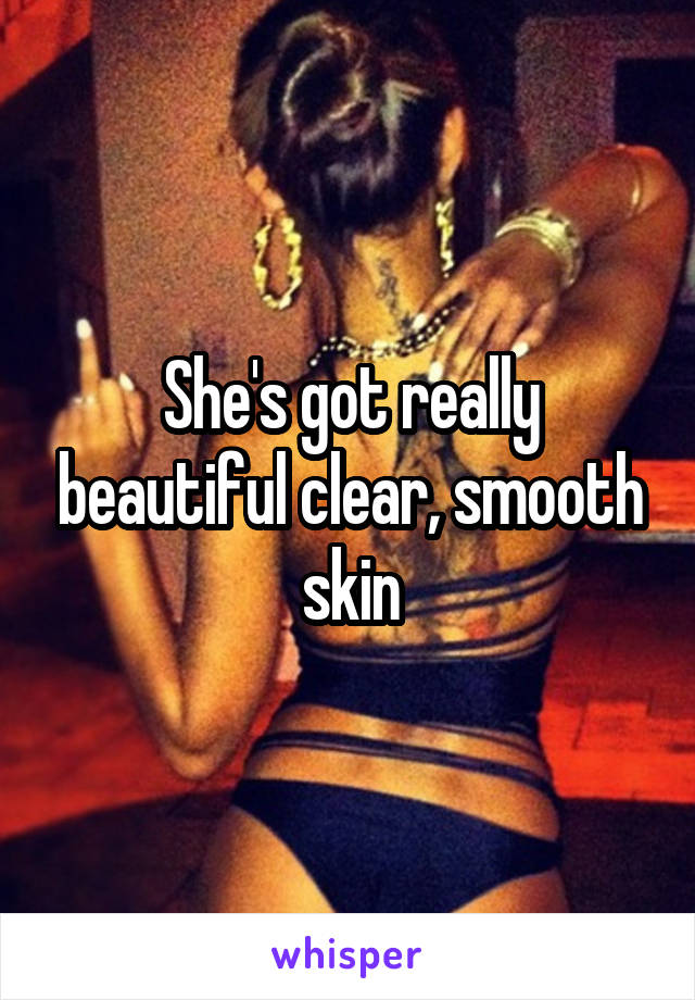 She's got really beautiful clear, smooth skin