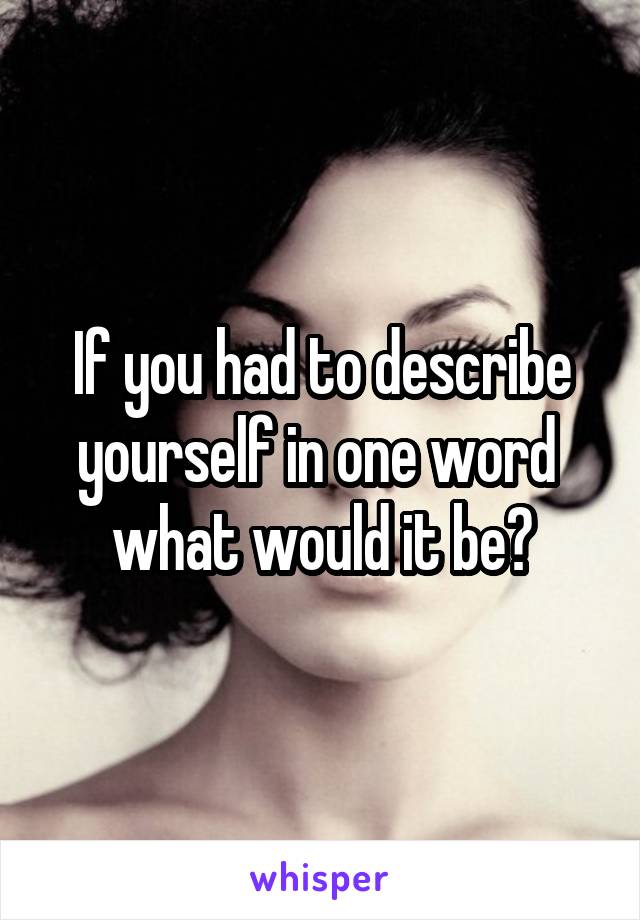 If you had to describe yourself in one word 
what would it be?