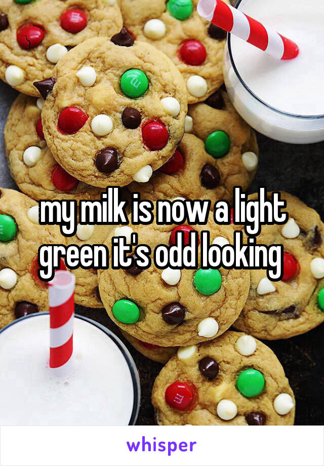 my milk is now a light green it's odd looking 