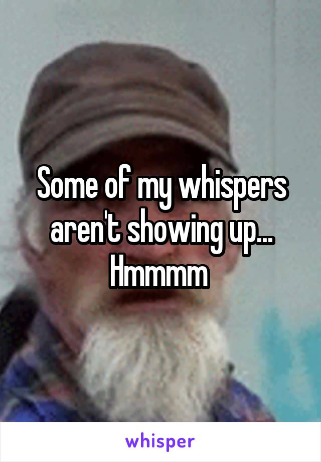 Some of my whispers aren't showing up...
Hmmmm 