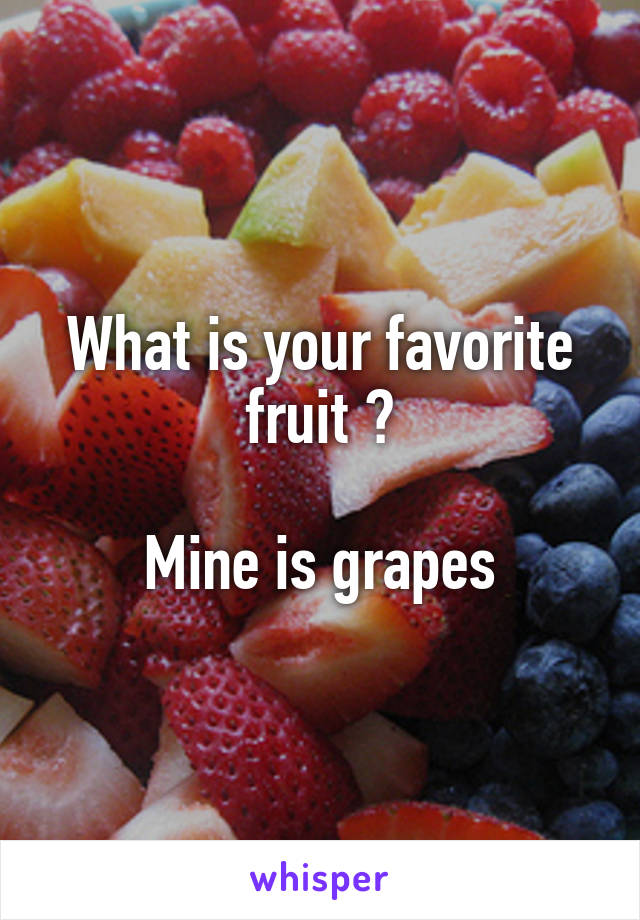 What is your favorite fruit ?

Mine is grapes