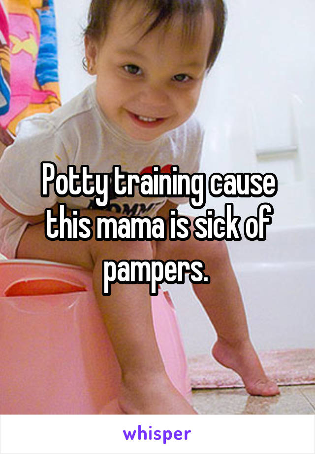 Potty training cause this mama is sick of pampers. 