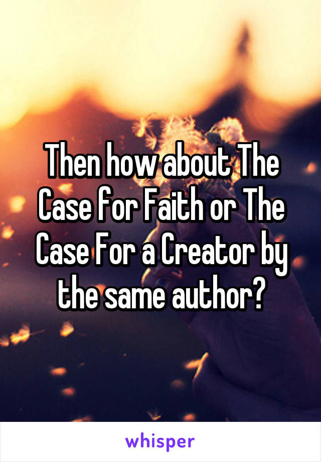 Then how about The Case for Faith or The Case For a Creator by the same author?
