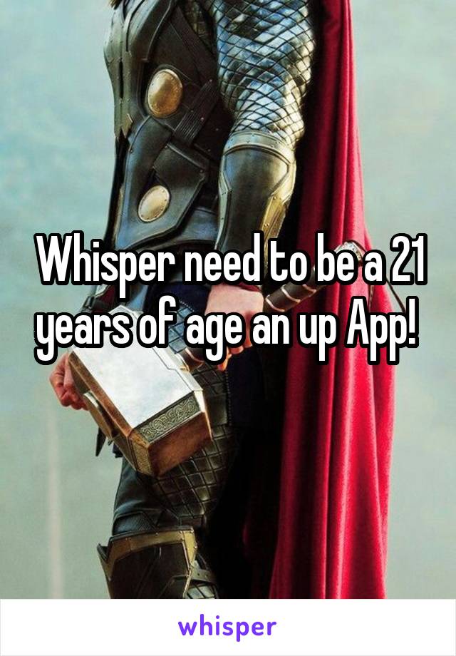 Whisper need to be a 21 years of age an up App! 
