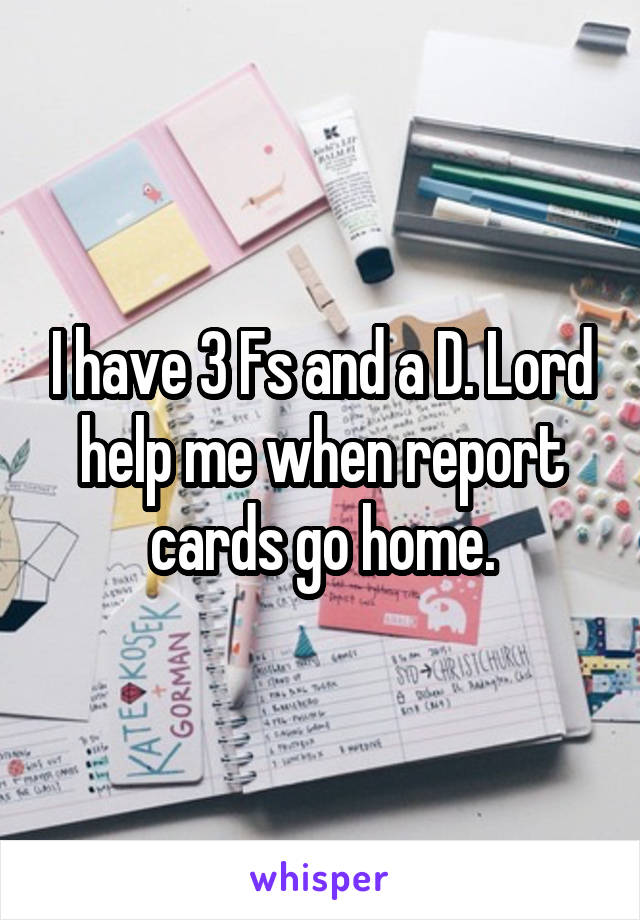 I have 3 Fs and a D. Lord help me when report cards go home.