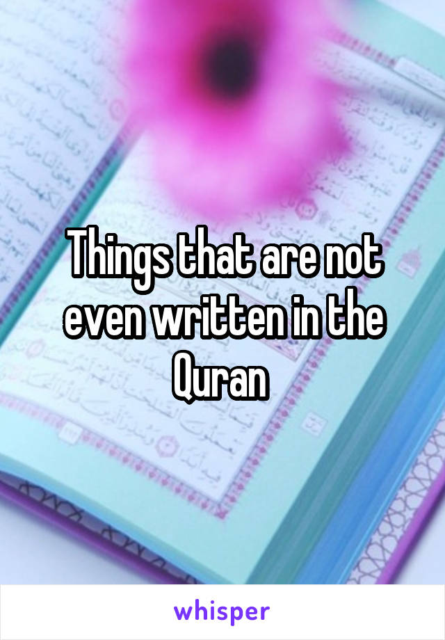 Things that are not even written in the Quran 