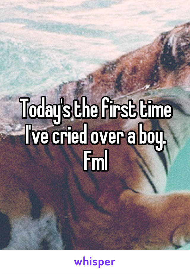 Today's the first time I've cried over a boy. Fml