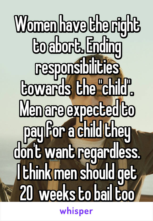 Women have the right to abort. Ending responsibilities towards  the "child".
Men are expected to pay for a child they don't want regardless.
I think men should get 20  weeks to bail too