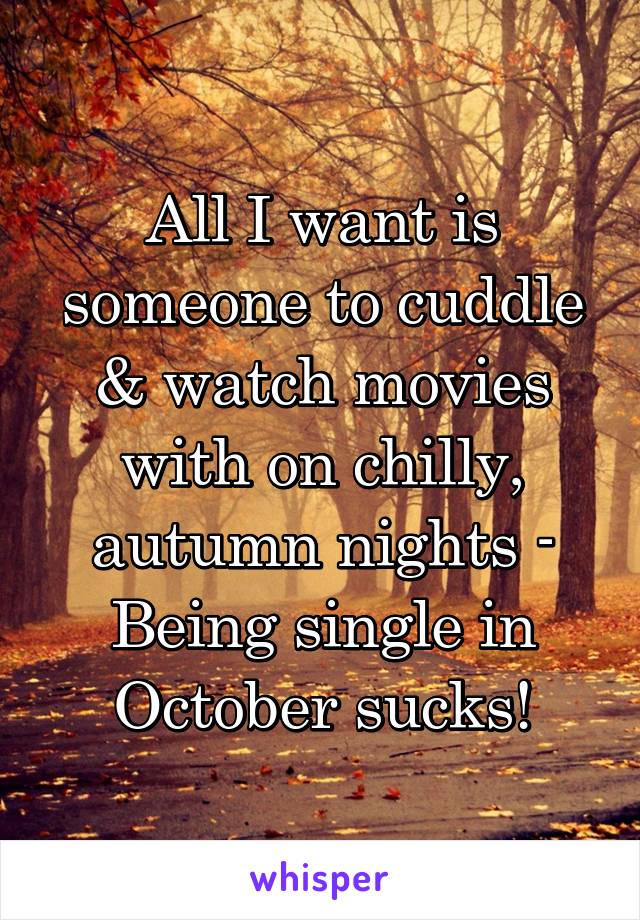 All I want is someone to cuddle & watch movies with on chilly, autumn nights - Being single in October sucks!