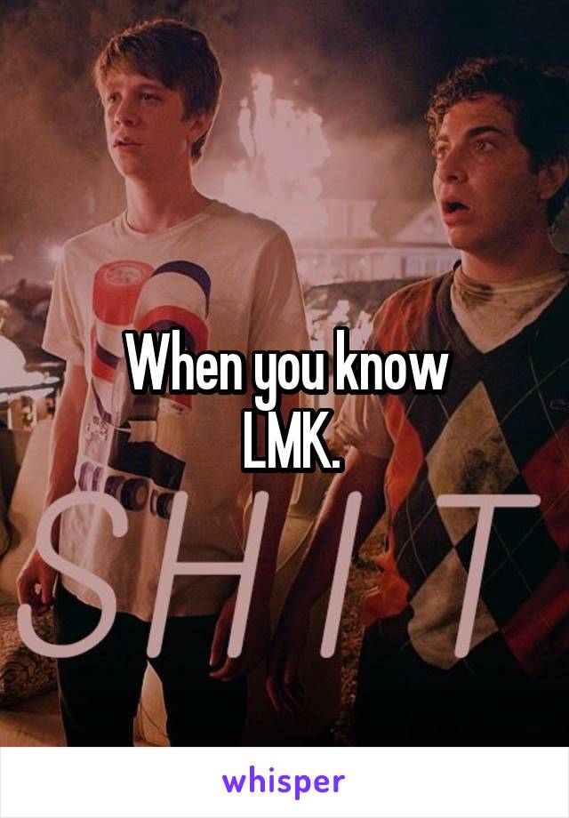 When you know
 LMK.