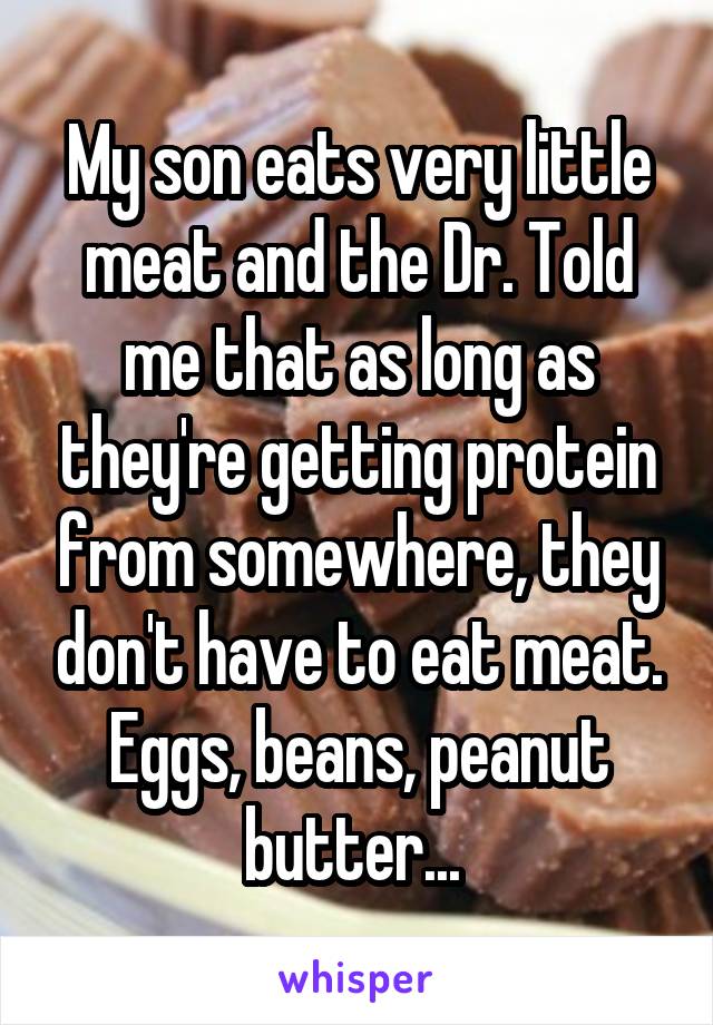 My son eats very little meat and the Dr. Told me that as long as they're getting protein from somewhere, they don't have to eat meat. Eggs, beans, peanut butter... 