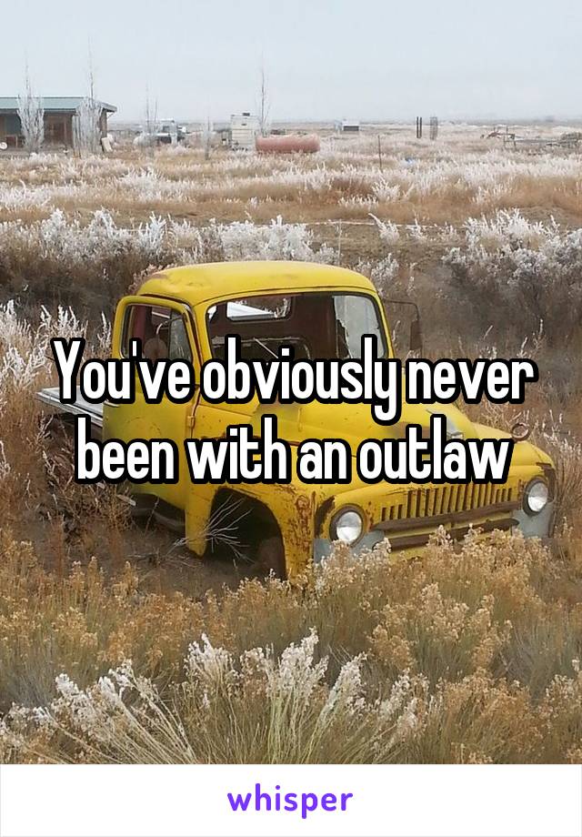 You've obviously never been with an outlaw