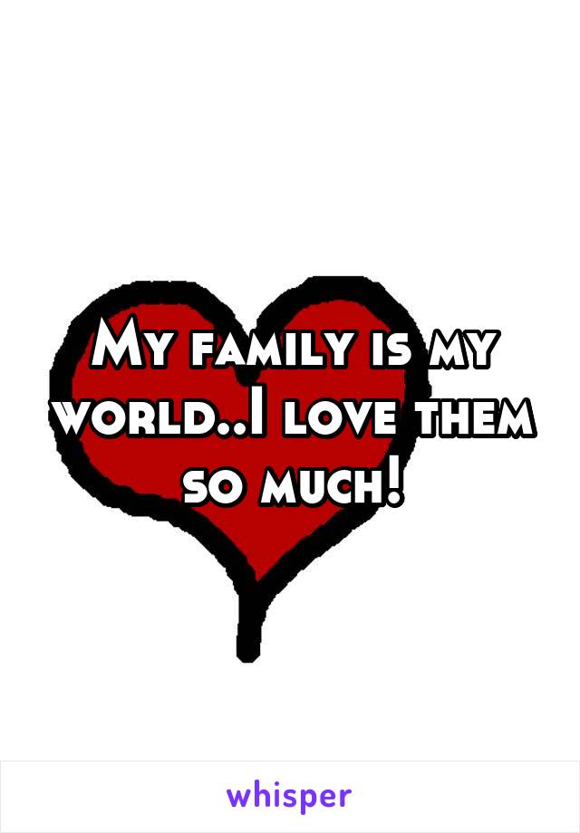 My family is my world..I love them so much!