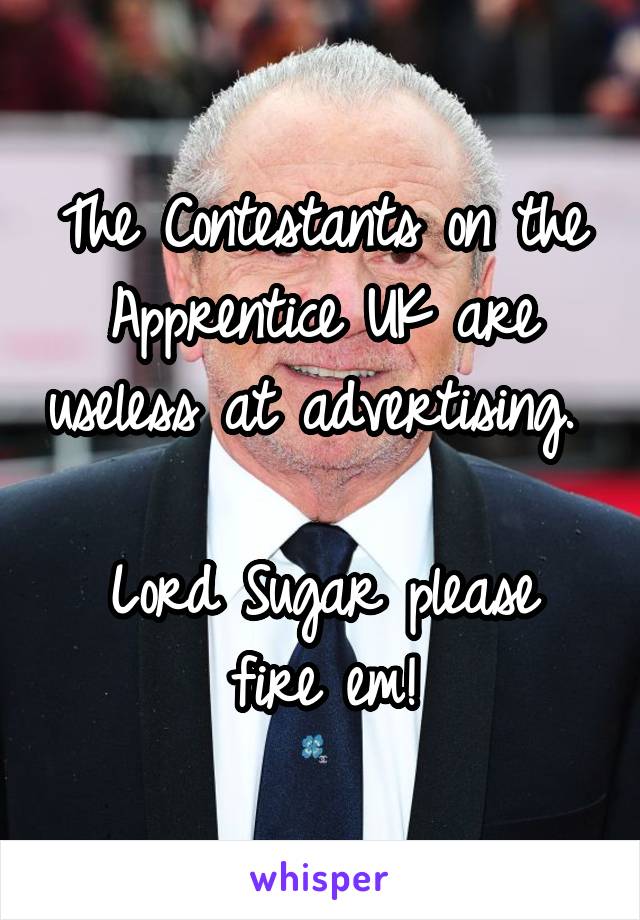 The Contestants on the Apprentice UK are useless at advertising. 

Lord Sugar please fire em!