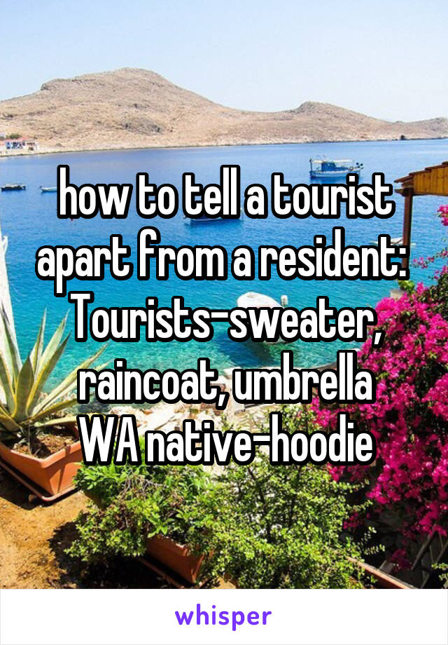 how to tell a tourist apart from a resident: 
Tourists-sweater, raincoat, umbrella
WA native-hoodie