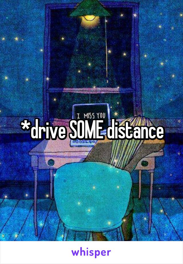 *drive SOME distance