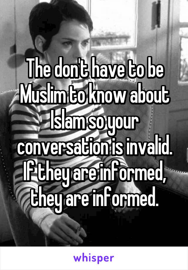 The don't have to be Muslim to know about Islam so your conversation is invalid.
If they are informed, they are informed.