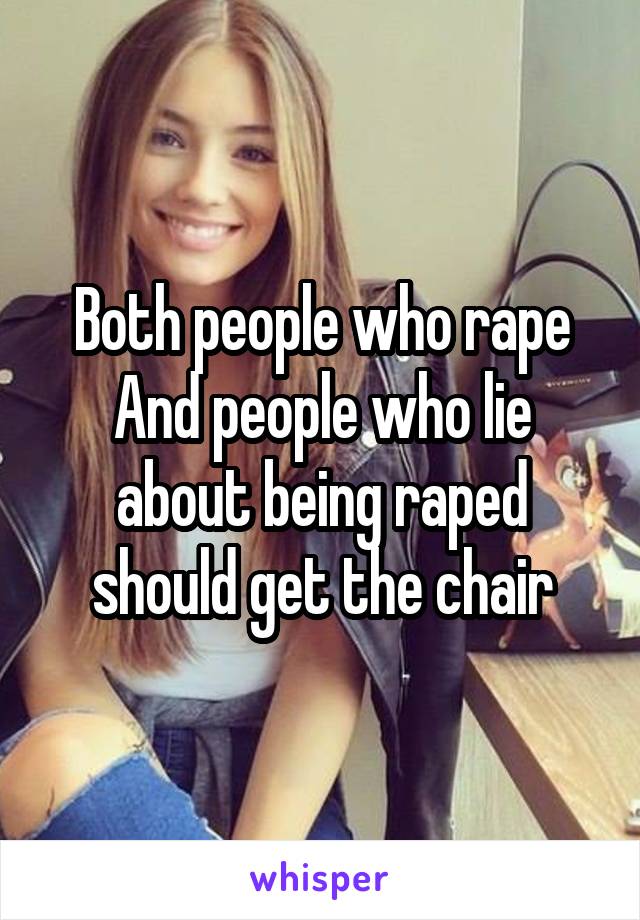 Both people who rape
And people who lie about being raped should get the chair